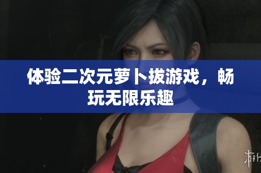 体验二次元萝卜拔游戏，畅玩无限乐趣