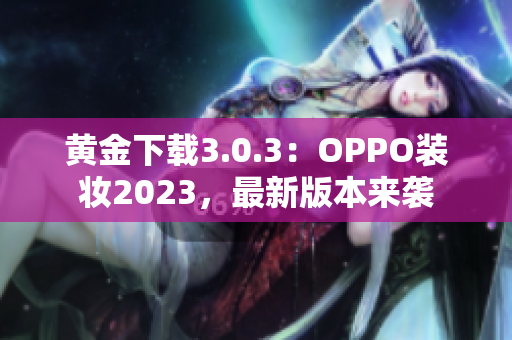 黄金下载3.0.3：OPPO装妆2023，最新版本来袭