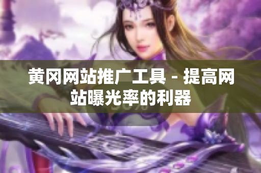 黄冈网站推广工具 - 提高网站曝光率的利器