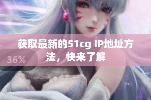 获取最新的51cg IP地址方法，快来了解