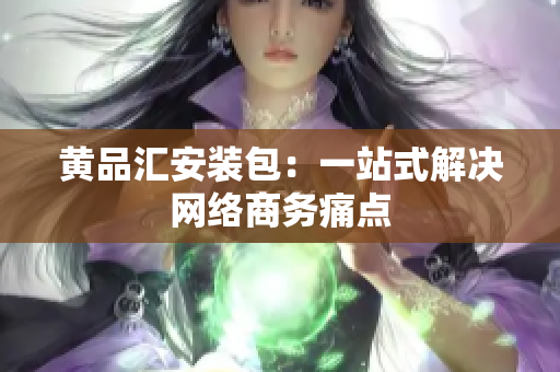 黄品汇安装包：一站式解决网络商务痛点