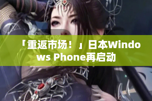 「重返市场！」日本Windows Phone再启动