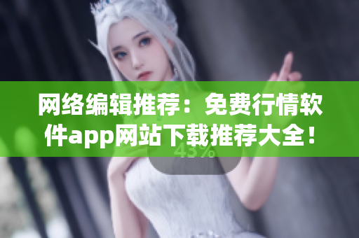 网络编辑推荐：免费行情软件app网站下载推荐大全！