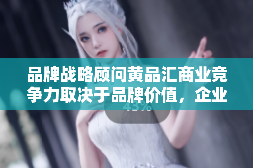 品牌战略顾问黄品汇商业竞争力取决于品牌价值，企业需要重视品牌建设