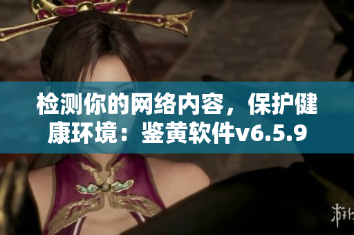 检测你的网络内容，保护健康环境：鉴黄软件v6.5.9