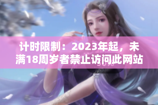计时限制：2023年起，未满18周岁者禁止访问此网站