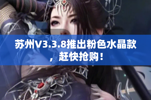 苏州V3.3.8推出粉色水晶款，赶快抢购！