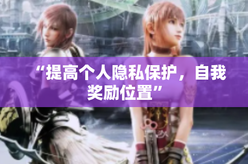 “提高个人隐私保护，自我奖励位置”