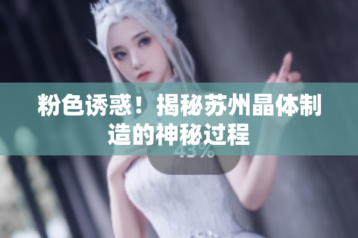 粉色诱惑！揭秘苏州晶体制造的神秘过程