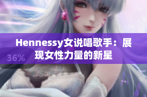 Hennessy女说唱歌手：展现女性力量的新星