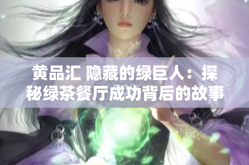 黄品汇 隐藏的绿巨人：探秘绿茶餐厅成功背后的故事