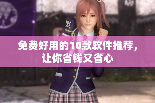 免费好用的10款软件推荐，让你省钱又省心