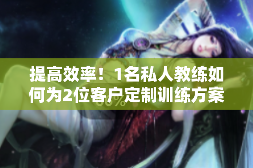提高效率！1名私人教练如何为2位客户定制训练方案