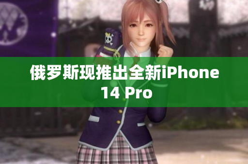 俄罗斯现推出全新iPhone 14 Pro