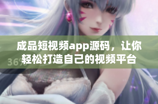 成品短视频app源码，让你轻松打造自己的视频平台