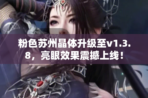 粉色苏州晶体升级至v1.3.8，亮眼效果震撼上线！