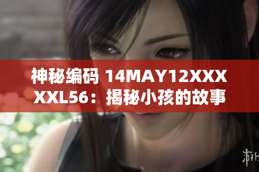 神秘编码 14MAY12XXXXXL56：揭秘小孩的故事