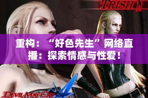重构：“好色先生”网络直播：探索情感与性爱！