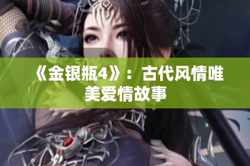 《金银瓶4》：古代风情唯美爱情故事