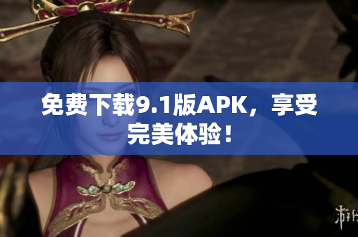 免费下载9.1版APK，享受完美体验！