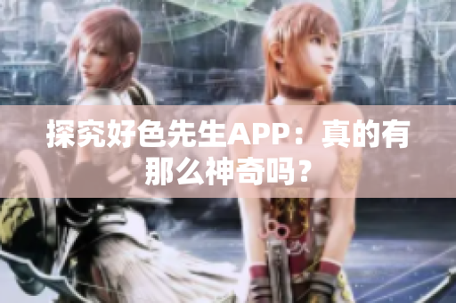 探究好色先生APP：真的有那么神奇吗？