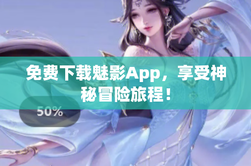 免费下载魅影App，享受神秘冒险旅程！