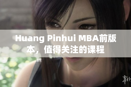 Huang Pinhui MBA前版本，值得关注的课程