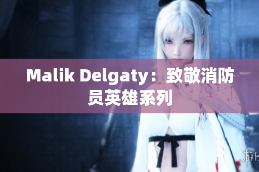 Malik Delgaty：致敬消防员英雄系列