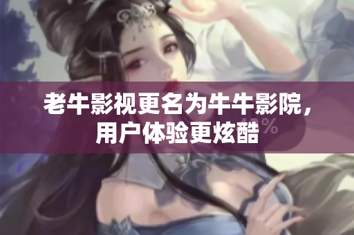 老牛影视更名为牛牛影院，用户体验更炫酷
