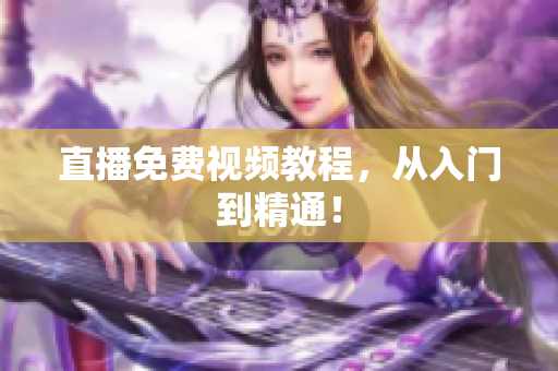直播免费视频教程，从入门到精通！