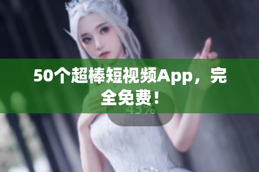 50个超棒短视频App，完全免费！