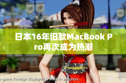 日本16年旧款MacBook Pro再次成为热潮