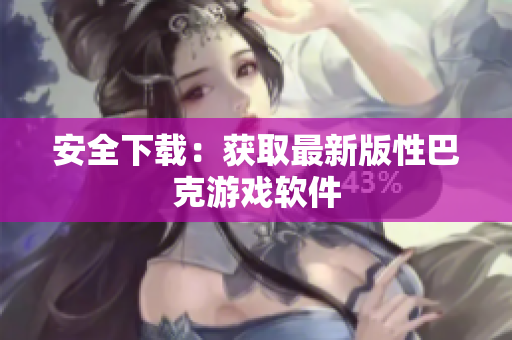 安全下载：获取最新版性巴克游戏软件