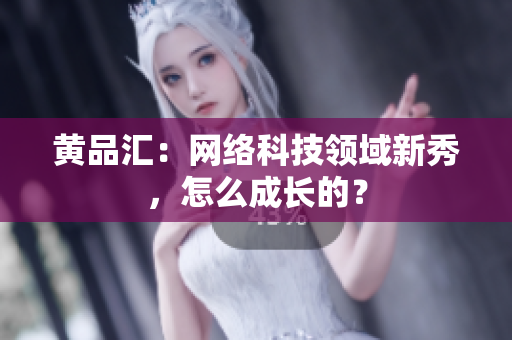 黄品汇：网络科技领域新秀，怎么成长的？
