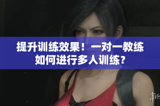 提升训练效果！一对一教练如何进行多人训练？