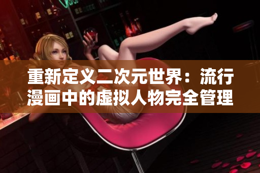 重新定义二次元世界：流行漫画中的虚拟人物完全管理