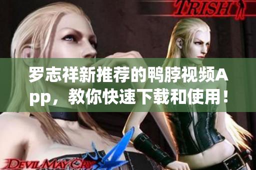 罗志祥新推荐的鸭脖视频App，教你快速下载和使用！