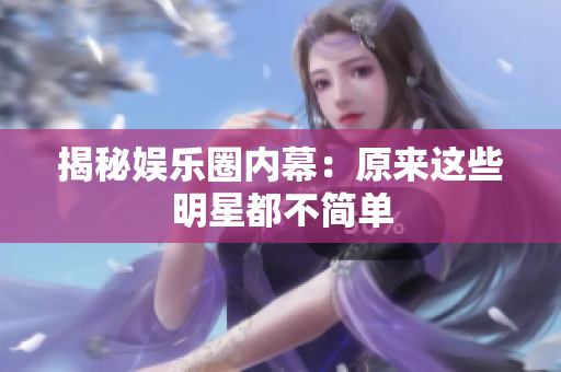 揭秘娱乐圈内幕：原来这些明星都不简单