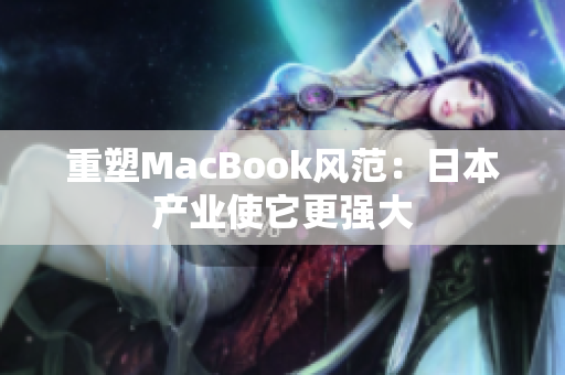 重塑MacBook风范：日本产业使它更强大