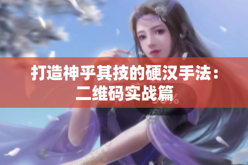 打造神乎其技的硬汉手法：二维码实战篇