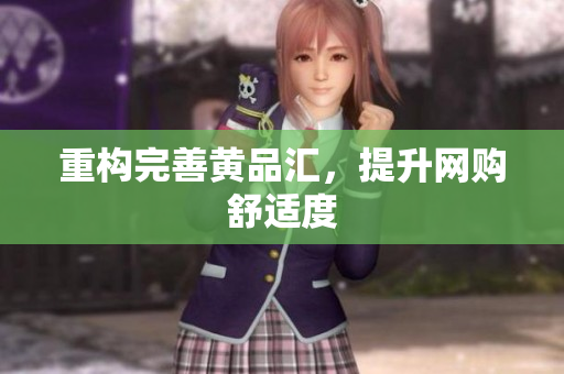重构完善黄品汇，提升网购舒适度