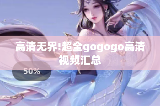 高清无界!超全gogogo高清视频汇总