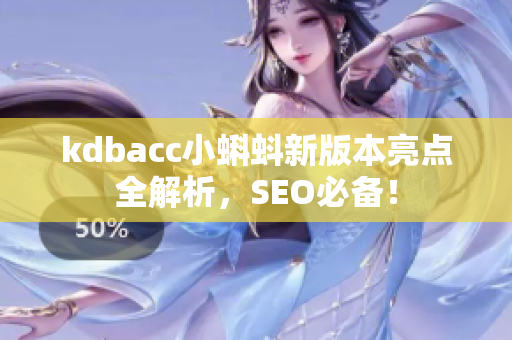 kdbacc小蝌蚪新版本亮点全解析，SEO必备！