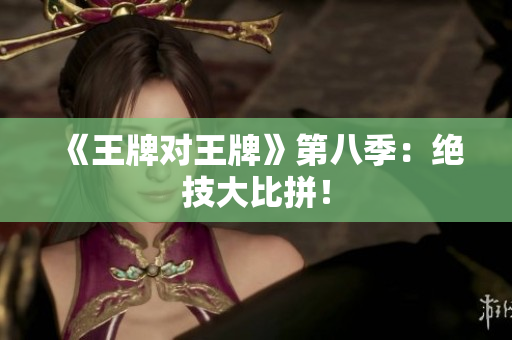 《王牌对王牌》第八季：绝技大比拼！