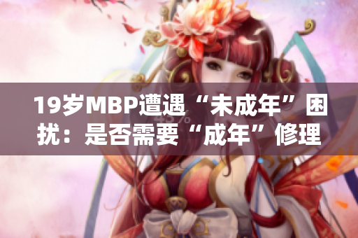 19岁MBP遭遇“未成年”困扰：是否需要“成年”修理？