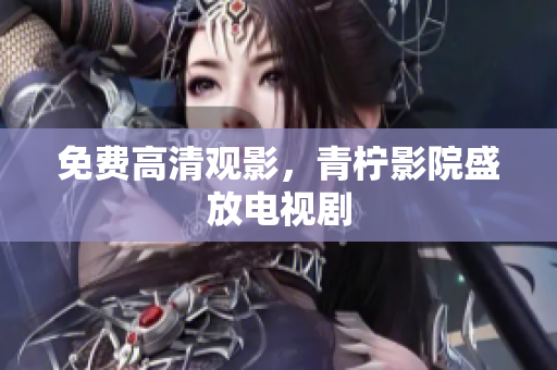免费高清观影，青柠影院盛放电视剧
