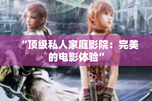 “顶级私人家庭影院：完美的电影体验”