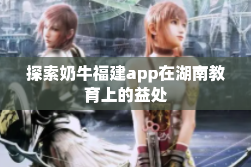 探索奶牛福建app在湖南教育上的益处