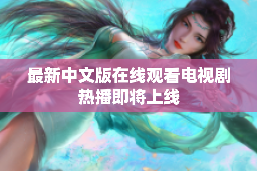 最新中文版在线观看电视剧热播即将上线