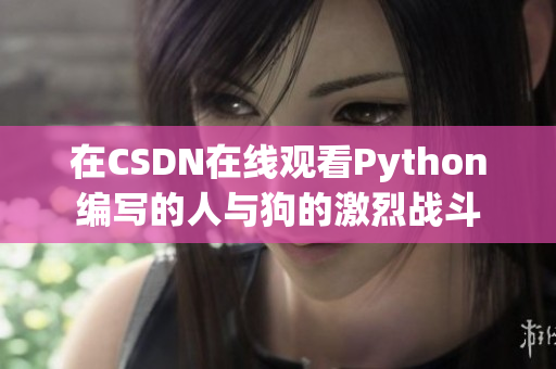 在CSDN在线观看Python编写的人与狗的激烈战斗